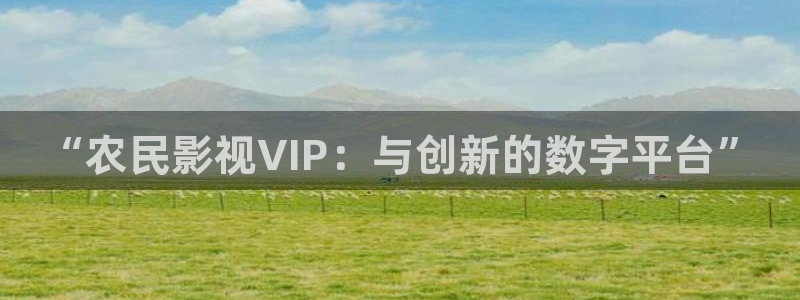 金桔视频下载：“农民影视VIP：与创新的数字平台”