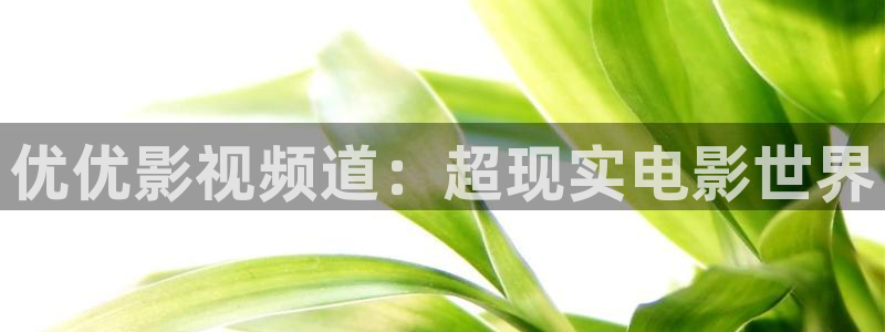 金桔直播免费视频：优优影视频道：超现实电影世界