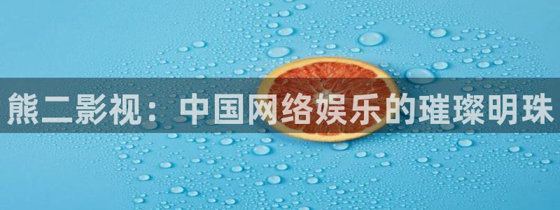 金桔柠檬做法视频：熊二影视：中国网络娱乐的璀璨明珠