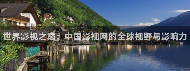 下载金桔视频：世界影视之巅：中国影视网的全球视野与影响力