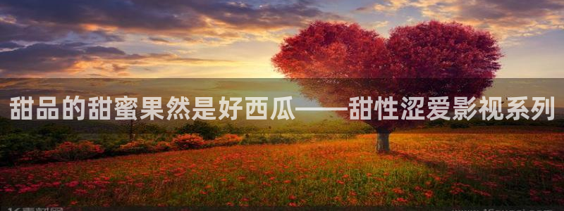金桔视频大全：甜品的甜蜜果然是好西瓜——甜性涩爱影视系列